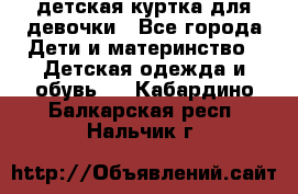 детская куртка для девочки - Все города Дети и материнство » Детская одежда и обувь   . Кабардино-Балкарская респ.,Нальчик г.